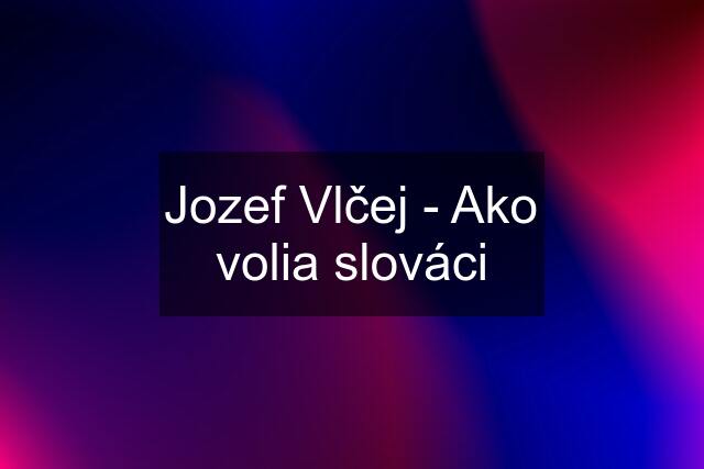 Jozef Vlčej - Ako volia slováci