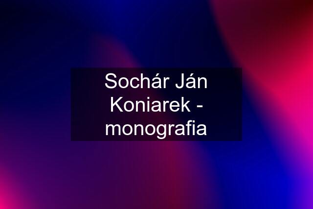 Sochár Ján Koniarek - monografia