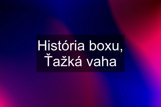 História boxu, Ťažká vaha