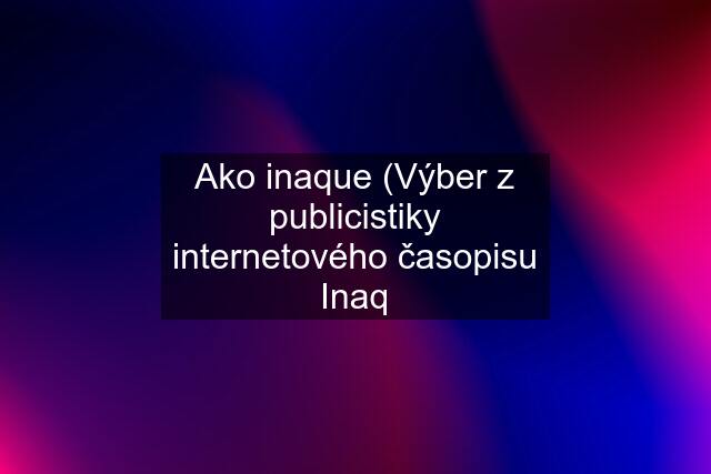 Ako inaque (Výber z publicistiky internetového časopisu Inaq