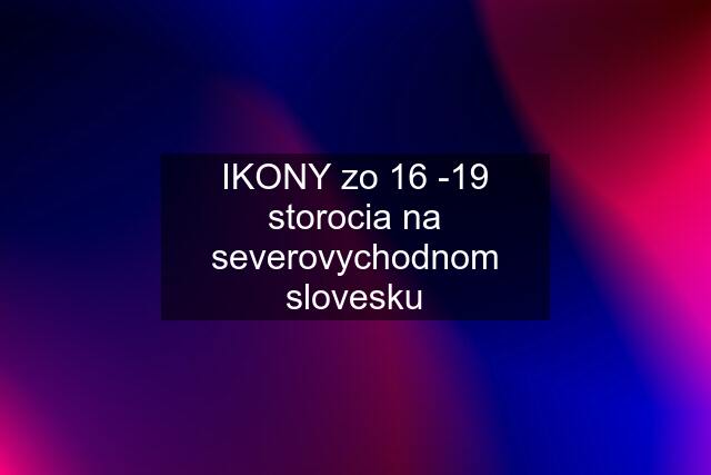 IKONY zo 16 -19 storocia na severovychodnom slovesku