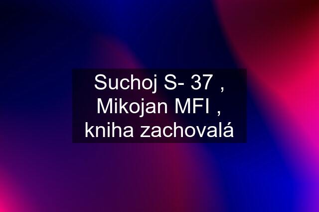 Suchoj S- 37 , Mikojan MFI , kniha zachovalá