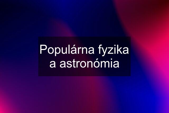 Populárna fyzika a astronómia