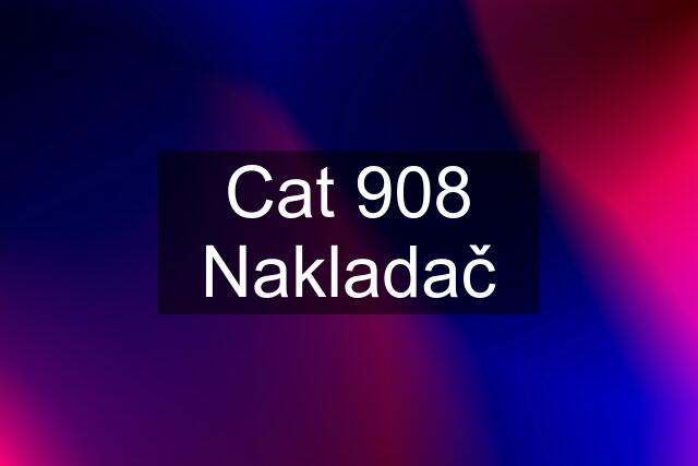 Cat 908 Nakladač