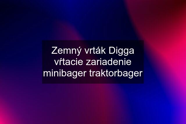 Zemný vrták Digga vŕtacie zariadenie minibager traktorbager