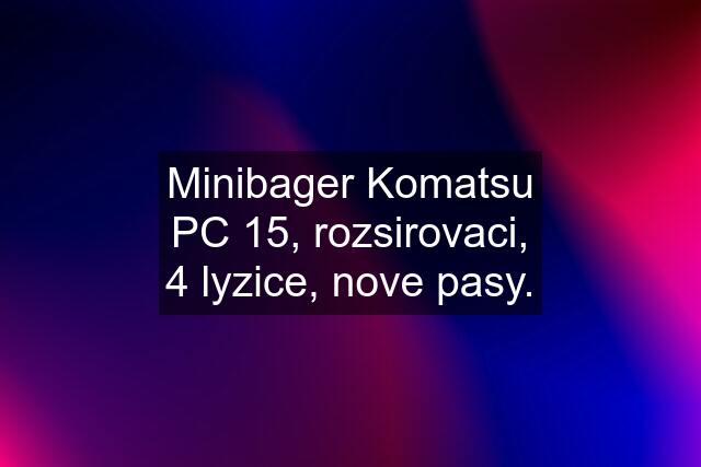 Minibager Komatsu PC 15, rozsirovaci, 4 lyzice, nove pasy.