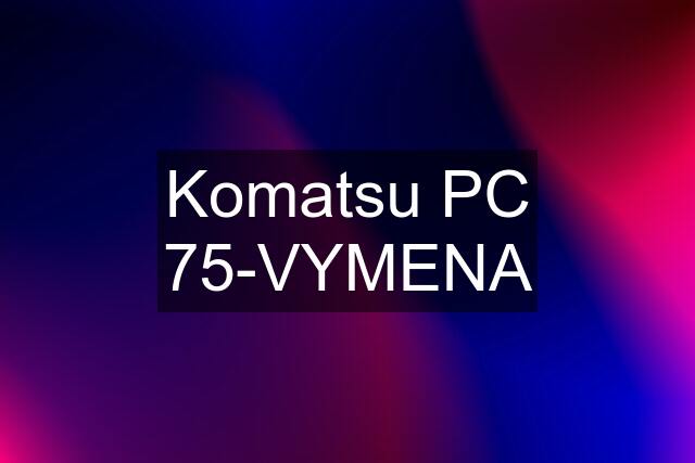 Komatsu PC 75-VYMENA