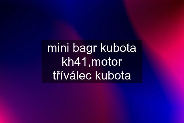 mini bagr kubota kh41,motor tříválec kubota