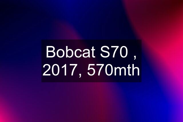 Bobcat S70 , 2017, 570mth