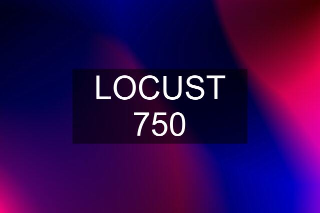 LOCUST 750