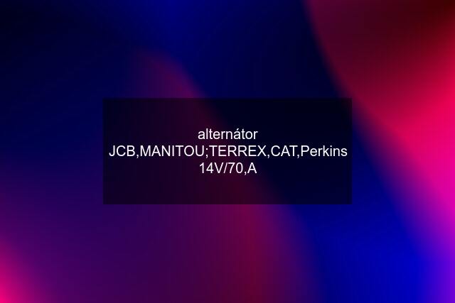 alternátor JCB,MANITOU;TERREX,CAT,Perkins 14V/70,A