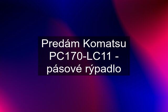 Predám Komatsu PC170-LC11 - pásové rýpadlo