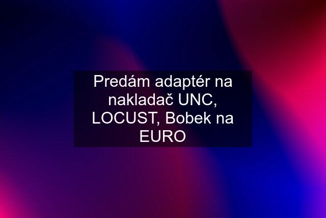 Predám adaptér na nakladač UNC, LOCUST, Bobek na EURO