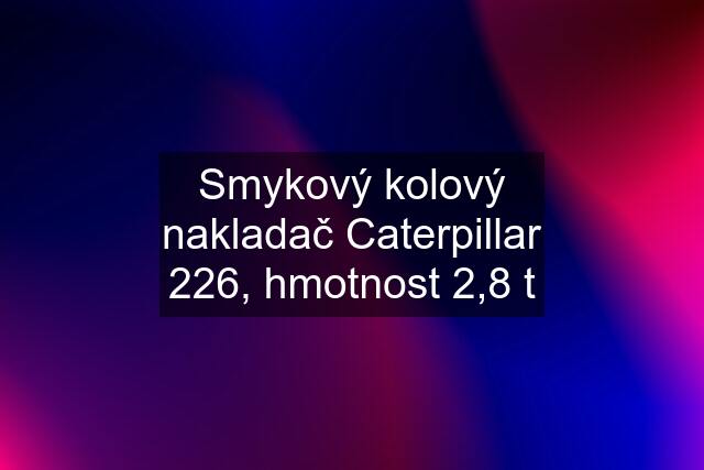 Smykový kolový nakladač Caterpillar 226, hmotnost 2,8 t