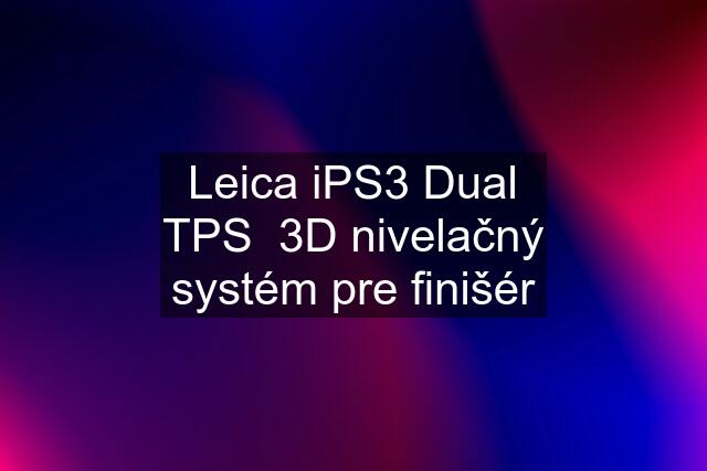 Leica iPS3 Dual TPS  3D nivelačný systém pre finišér