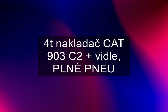 4t nakladač CAT 903 C2 + vidle, PLNÉ PNEU