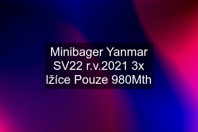 Minibager Yanmar SV22 r.v.2021 3x lžíce Pouze 980Mth