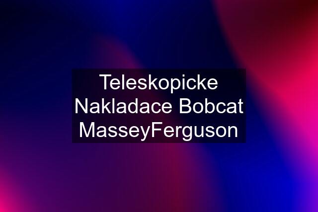 Teleskopicke Nakladace Bobcat MasseyFerguson