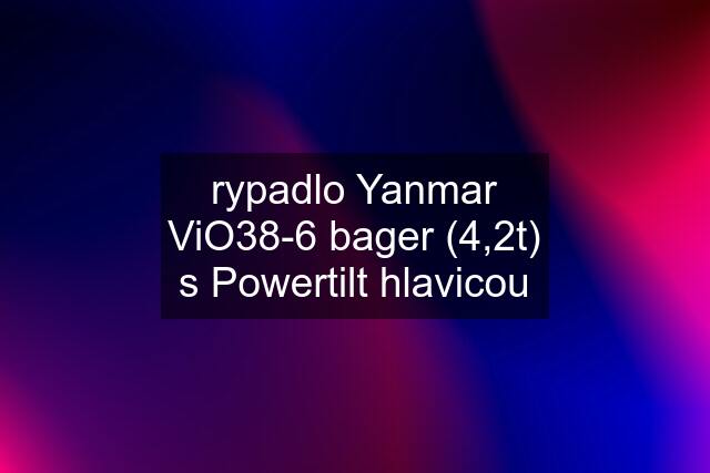 rypadlo Yanmar ViO38-6 bager (4,2t) s Powertilt hlavicou