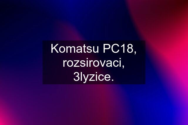 Komatsu PC18, rozsirovaci, 3lyzice.