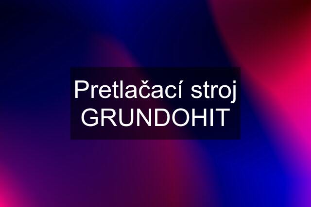 Pretlačací stroj GRUNDOHIT