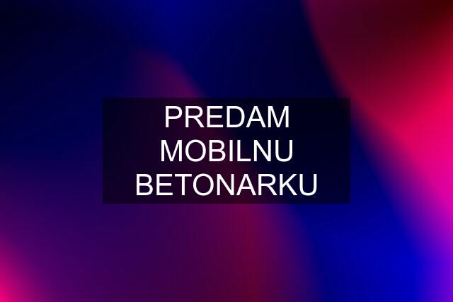 PREDAM MOBILNU BETONARKU