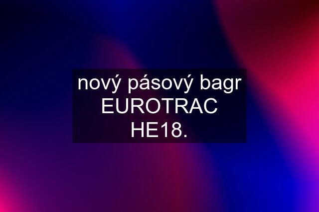 nový pásový bagr EUROTRAC HE18.