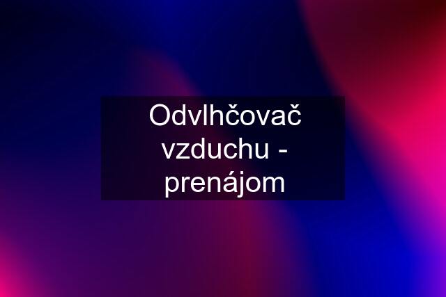 Odvlhčovač vzduchu - prenájom