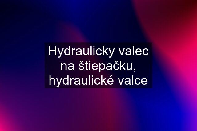 Hydraulicky valec na štiepačku, hydraulické valce