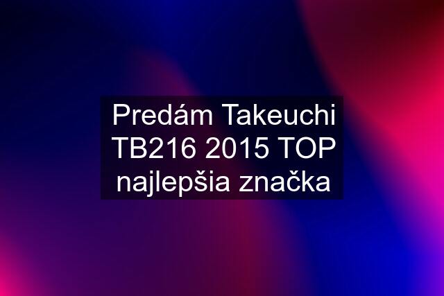 Predám Takeuchi TB216 2015 TOP najlepšia značka