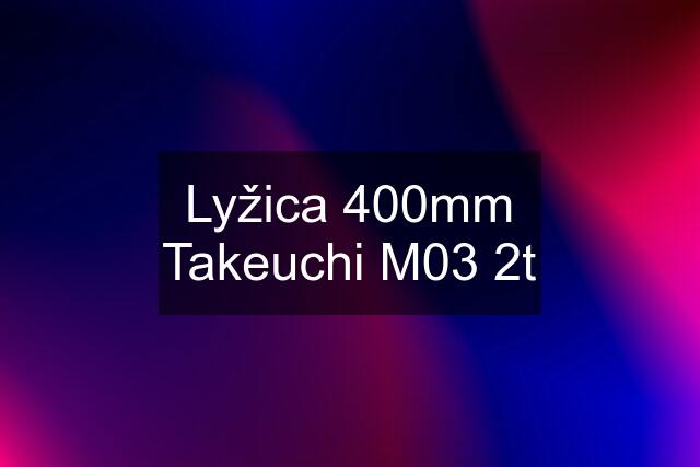 Lyžica 400mm Takeuchi M03 2t