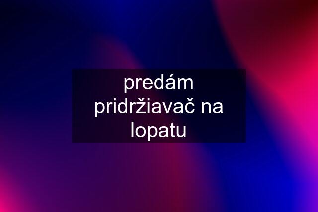 predám pridržiavač na lopatu