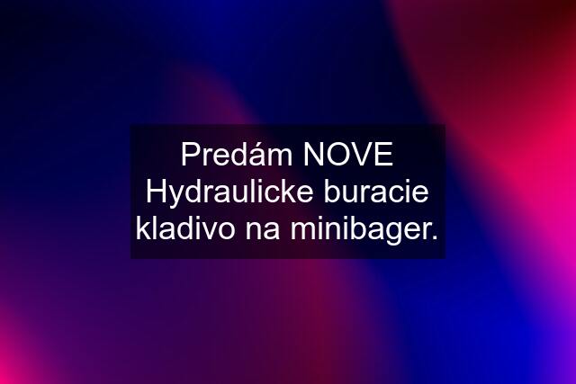 Predám NOVE Hydraulicke buracie kladivo na minibager.