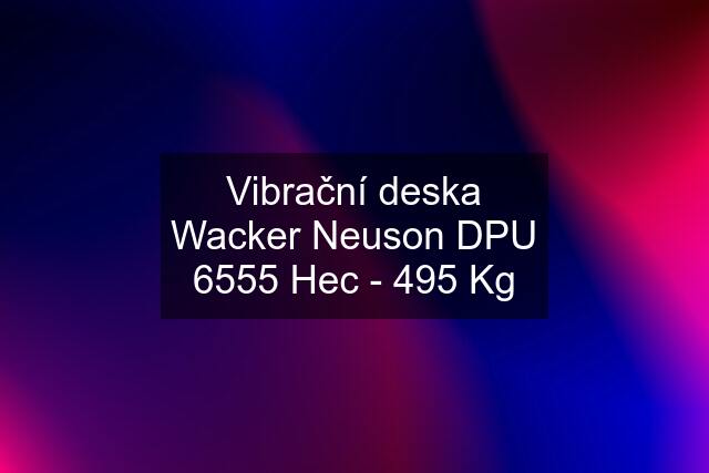 Vibrační deska Wacker Neuson DPU 6555 Hec - 495 Kg