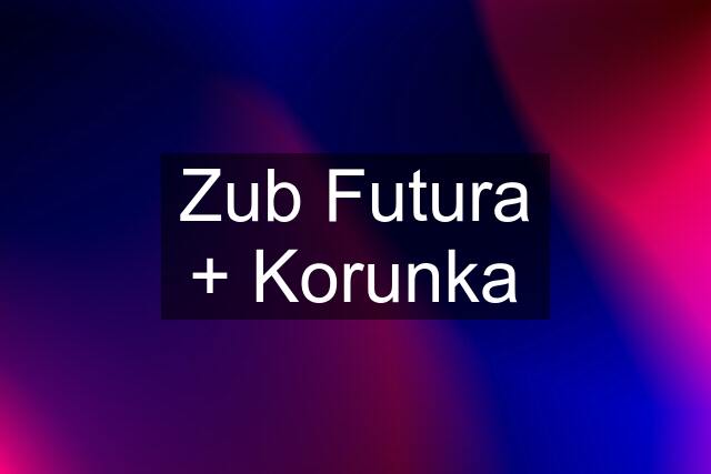 Zub Futura + Korunka