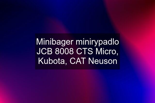 Minibager minirypadlo JCB 8008 CTS Micro, Kubota, CAT Neuson