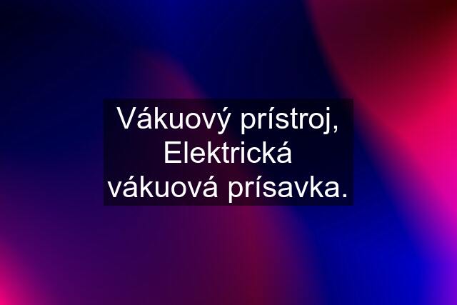 Vákuový prístroj, Elektrická vákuová prísavka.