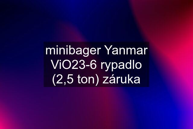 minibager Yanmar ViO23-6 rypadlo (2,5 ton) záruka