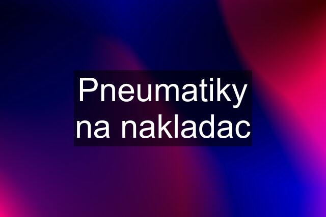 Pneumatiky na nakladac