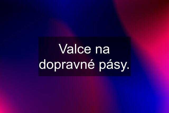 Valce na dopravné pásy.