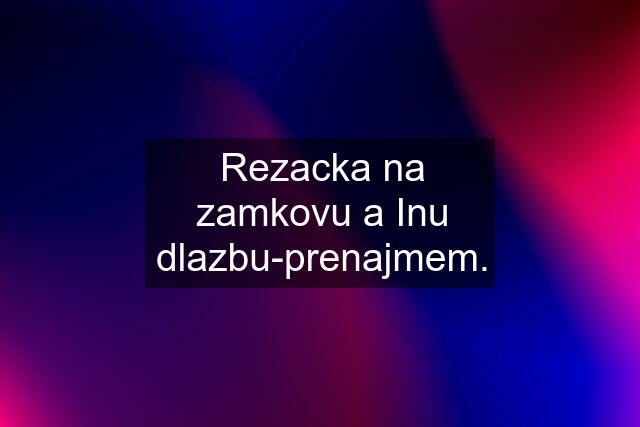 Rezacka na zamkovu a Inu dlazbu-prenajmem.