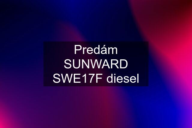 Predám SUNWARD SWE17F diesel