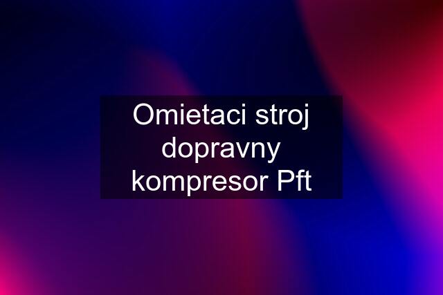 Omietaci stroj dopravny kompresor Pft