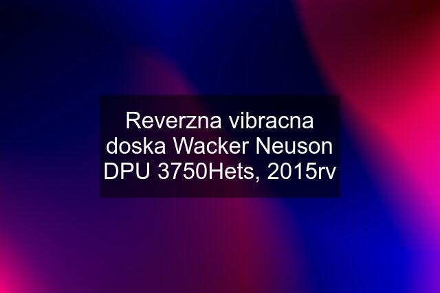 Reverzna vibracna doska Wacker Neuson DPU 3750Hets, 2015rv