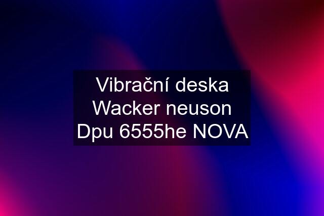 Vibrační deska Wacker neuson Dpu 6555he NOVA