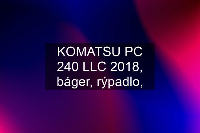 KOMATSU PC 240 LLC 2018, báger, rýpadlo,