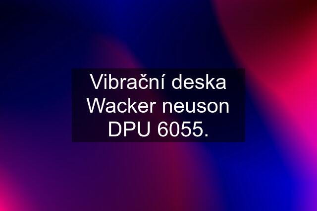 Vibrační deska Wacker neuson DPU 6055.