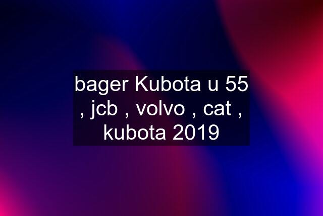 bager Kubota u 55 , jcb , volvo , cat , kubota 2019