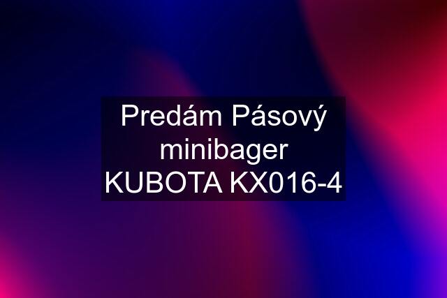 Predám Pásový minibager KUBOTA KX016-4