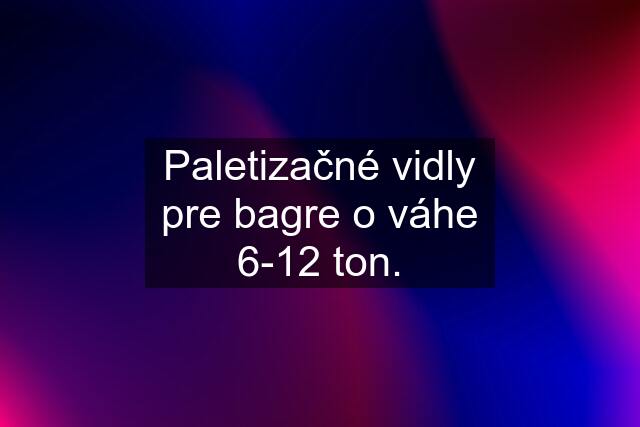 Paletizačné vidly pre bagre o váhe 6-12 ton.